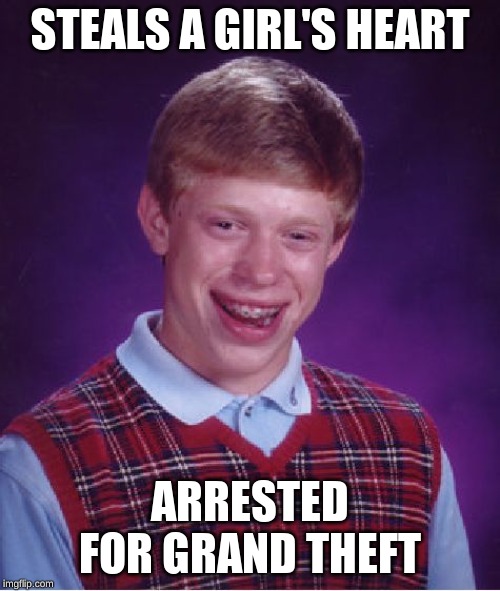 Bad Luck Brian Meme | STEALS A GIRL'S HEART; ARRESTED FOR GRAND THEFT | image tagged in memes,bad luck brian | made w/ Imgflip meme maker