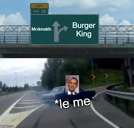 Left Exit 12 Off Ramp | Mcdonalds; Burger King; *le me | image tagged in memes,left exit 12 off ramp | made w/ Imgflip meme maker