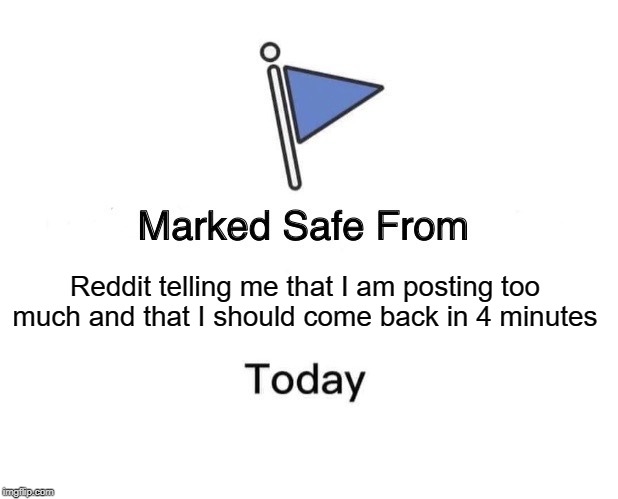 Marked Safe From Meme | Reddit telling me that I am posting too much and that I should come back in 4 minutes | image tagged in memes,marked safe from | made w/ Imgflip meme maker