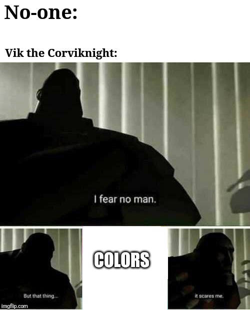 Poor Vik. Canny even see in color. | No-one:; Vik the Corviknight:; COLORS | image tagged in i fear no man,ocs | made w/ Imgflip meme maker