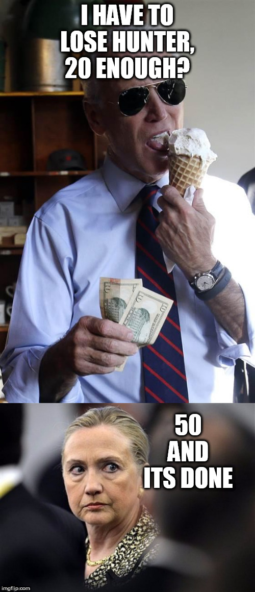 I HAVE TO LOSE HUNTER, 20 ENOUGH? 50 AND ITS DONE | image tagged in joe biden ice cream and cash,upset hillary | made w/ Imgflip meme maker
