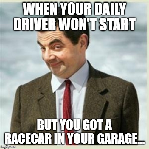 Daily driver/Racecar | WHEN YOUR DAILY DRIVER WON'T START; BUT YOU GOT A RACECAR IN YOUR GARAGE... | image tagged in mr bean smirk,because race car,racecar,daily driver,breakdown,garage | made w/ Imgflip meme maker