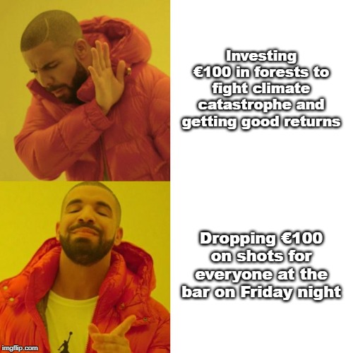 Drake Blank | Investing €100 in forests to fight climate catastrophe and getting good returns; Dropping €100 on shots for everyone at the bar on Friday night | image tagged in drake blank | made w/ Imgflip meme maker