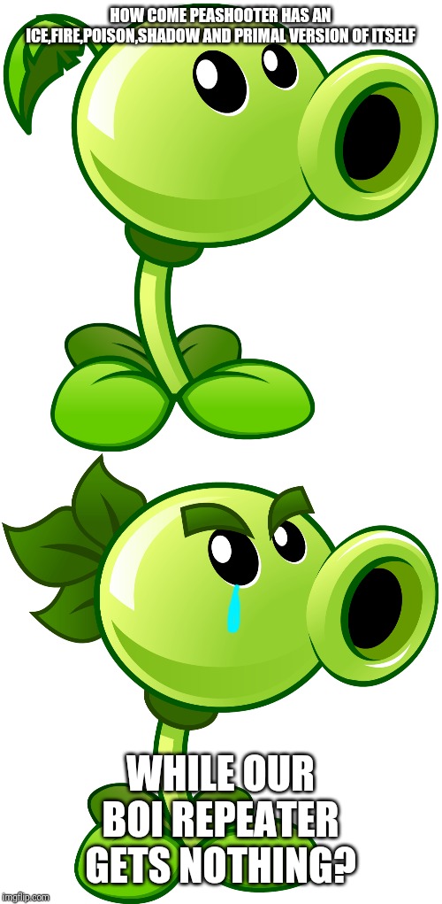 Just why Popcap and Ea? why? | HOW COME PEASHOOTER HAS AN ICE,FIRE,POISON,SHADOW AND PRIMAL VERSION OF ITSELF; WHILE OUR BOI REPEATER GETS NOTHING? | image tagged in peashooter,repeater,plants vs zombies,pvz,memes | made w/ Imgflip meme maker