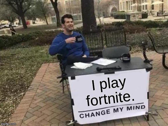 Change My Mind | I play fortnite. j rfbewffweffiiwwfewdbfcrefgeygfyfgierupvwebpiubrvvereuiuerfhiurhiuerhuifehiufheruhfuehfrufhruhuhrufhruhruhurhfruurhufrhuhrufhrufruhurhruu | image tagged in memes,change my mind | made w/ Imgflip meme maker