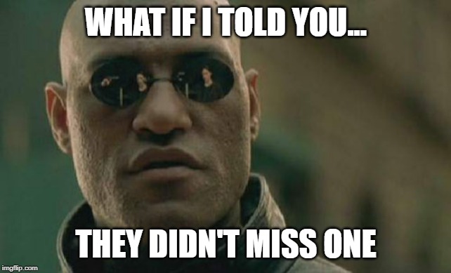 Matrix Morpheus Meme | WHAT IF I TOLD YOU... THEY DIDN'T MISS ONE | image tagged in memes,matrix morpheus | made w/ Imgflip meme maker