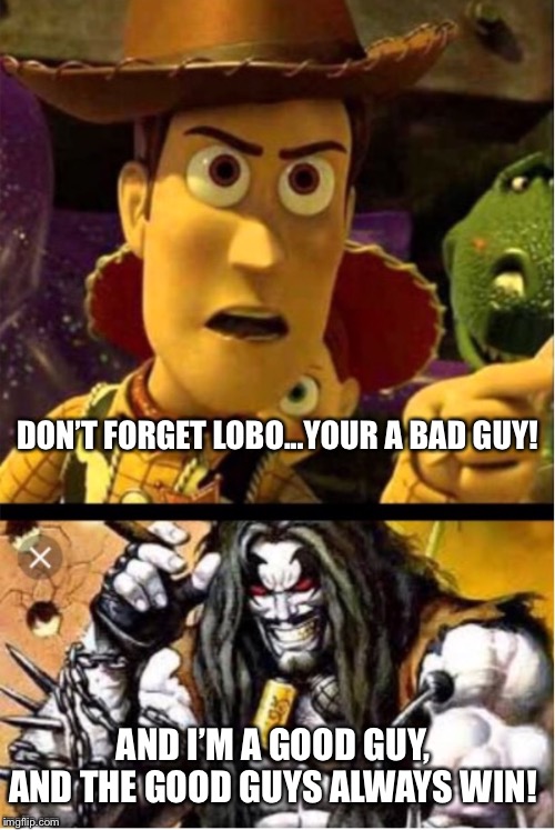 Woody ain’t laughing Lobo | DON’T FORGET LOBO...YOUR A BAD GUY! AND I’M A GOOD GUY, AND THE GOOD GUYS ALWAYS WIN! | image tagged in woody aint laughing lobo | made w/ Imgflip meme maker