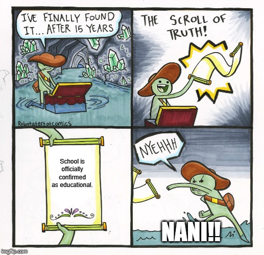 SCHOOL | School is officially confirmed as educational. NANI!! | image tagged in memes,the scroll of truth,school,high school | made w/ Imgflip meme maker