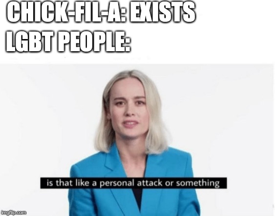 Is that like a personal attack or something? | CHICK-FIL-A: EXISTS; LGBT PEOPLE: | image tagged in is that like a personal attack or something | made w/ Imgflip meme maker