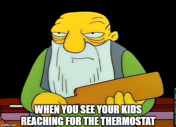Don't touch the thermostat | WHEN YOU SEE YOUR KIDS REACHING FOR THE THERMOSTAT | image tagged in memes,that's a paddlin',simpsons,kids,thermostat | made w/ Imgflip meme maker