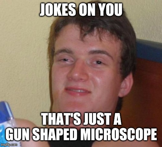 10 Guy Meme | JOKES ON YOU THAT'S JUST A GUN SHAPED MICROSCOPE | image tagged in memes,10 guy | made w/ Imgflip meme maker