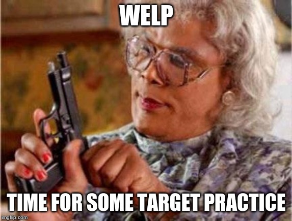 Madea | WELP TIME FOR SOME TARGET PRACTICE | image tagged in madea | made w/ Imgflip meme maker