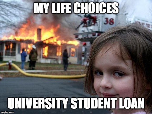 Disaster Girl Meme | MY LIFE CHOICES; UNIVERSITY STUDENT LOAN | image tagged in memes,disaster girl | made w/ Imgflip meme maker