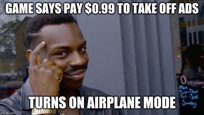 Roll Safe Think About It | GAME SAYS PAY $0.99 TO TAKE OFF ADS; TURNS ON AIRPLANE MODE | image tagged in memes,roll safe think about it | made w/ Imgflip meme maker