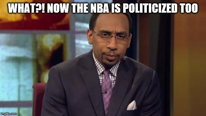Stephen Smith | WHAT?! NOW THE NBA IS POLITICIZED TOO | image tagged in stephen smith | made w/ Imgflip meme maker