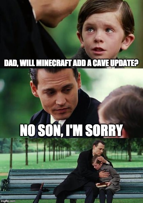 Finding Neverland | DAD, WILL MINECRAFT ADD A CAVE UPDATE? NO SON, I'M SORRY | image tagged in memes,finding neverland | made w/ Imgflip meme maker