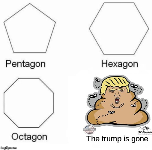 Pentagon Hexagon Octagon Meme | The trump is gone | image tagged in memes,pentagon hexagon octagon | made w/ Imgflip meme maker