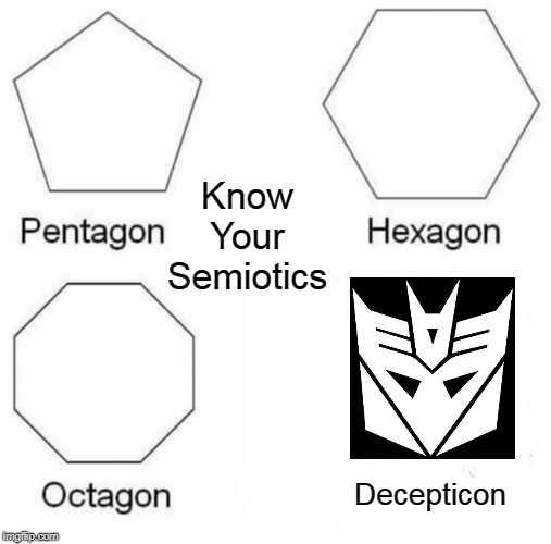 Semiotics Lesson | Know
Your
Semiotics; Decepticon | image tagged in pentagon hexagon octagon,decepticons,funny memes,humor memes | made w/ Imgflip meme maker