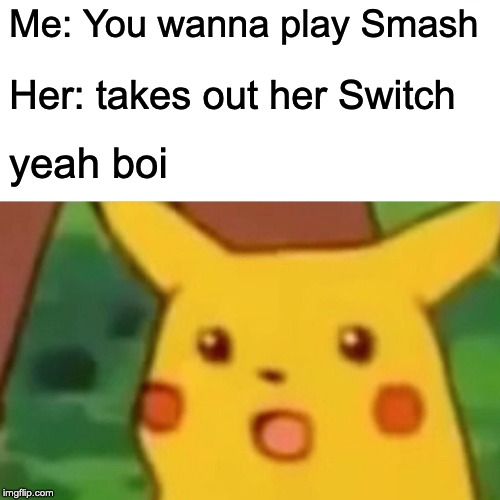 Surprised Pikachu | Me: You wanna play Smash; Her: takes out her Switch; yeah boi | image tagged in memes,surprised pikachu | made w/ Imgflip meme maker