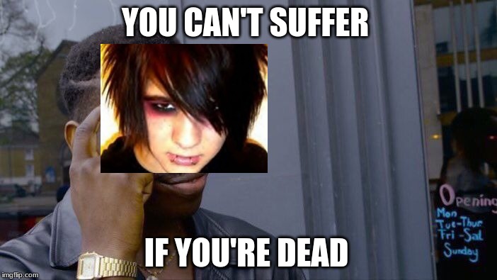 Roll Safe Think About It | YOU CAN'T SUFFER; IF YOU'RE DEAD | image tagged in memes,roll safe think about it | made w/ Imgflip meme maker
