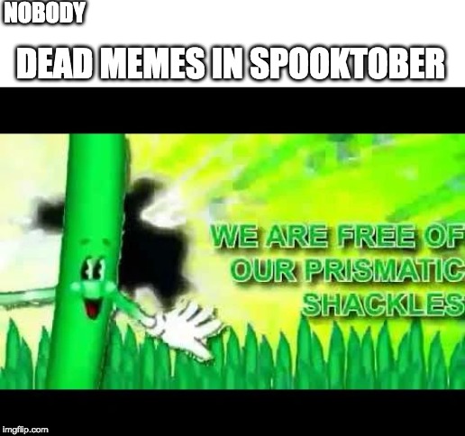 NOBODY; DEAD MEMES IN SPOOKTOBER | image tagged in blank white template | made w/ Imgflip meme maker