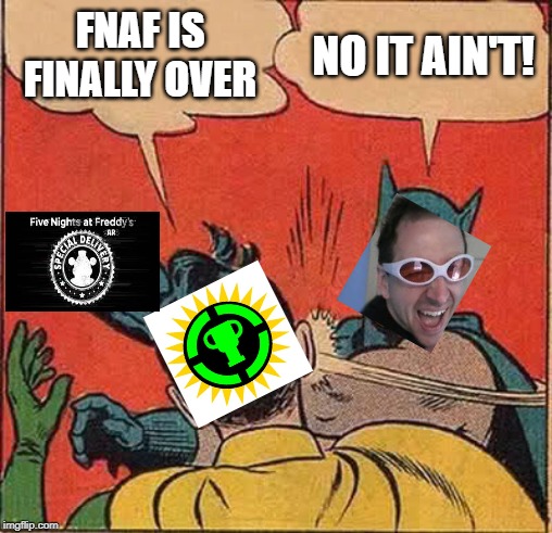 Scott cawthon in a nutshell | FNAF IS FINALLY OVER; NO IT AIN'T! | image tagged in memes,batman slapping robin,fnaf | made w/ Imgflip meme maker