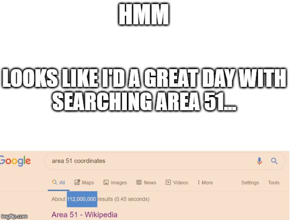 Blank White Template | HMM; LOOKS LIKE I'D A GREAT DAY WITH
SEARCHING AREA 51... | image tagged in blank white template | made w/ Imgflip meme maker