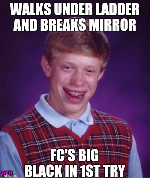 Bad Luck Brian | WALKS UNDER LADDER AND BREAKS MIRROR; FC'S BIG BLACK IN 1ST TRY; OSU | image tagged in memes,bad luck brian | made w/ Imgflip meme maker