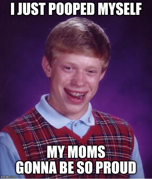 Bad Luck Brian Meme | I JUST POOPED MYSELF; MY MOMS GONNA BE SO PROUD | image tagged in memes,bad luck brian | made w/ Imgflip meme maker