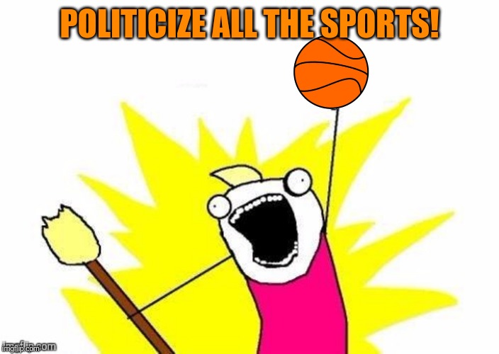 POLITICIZE ALL THE SPORTS! | made w/ Imgflip meme maker