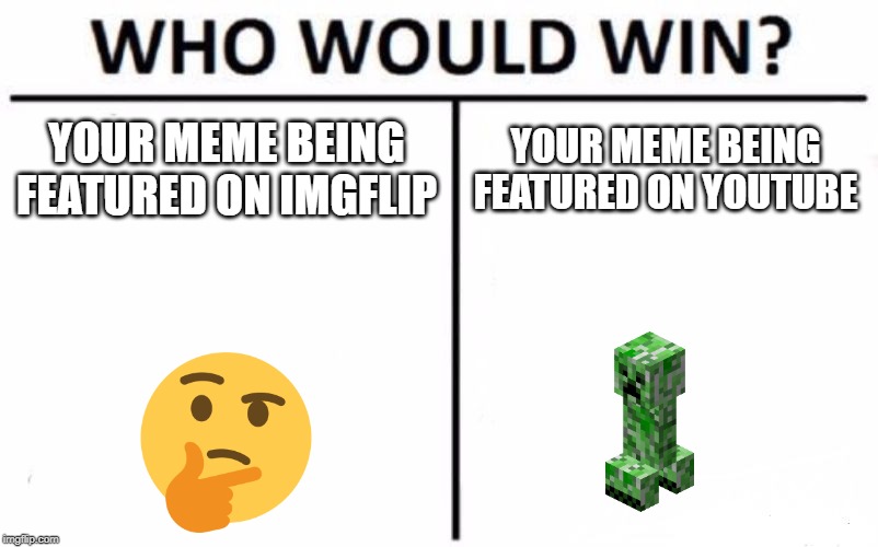Who Would Win? Meme | YOUR MEME BEING FEATURED ON IMGFLIP; YOUR MEME BEING FEATURED ON YOUTUBE | image tagged in memes,who would win | made w/ Imgflip meme maker