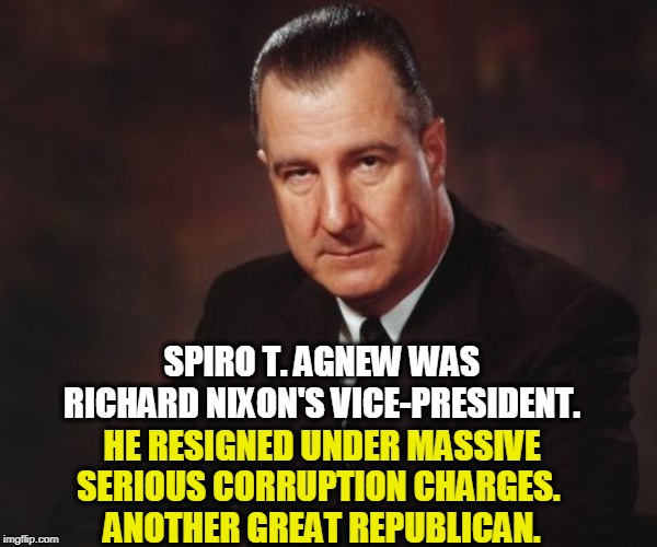 Spiro T. Agnew - Nixon's VP, resigned under corruption charges | SPIRO T. AGNEW WAS RICHARD NIXON'S VICE-PRESIDENT. HE RESIGNED UNDER MASSIVE SERIOUS CORRUPTION CHARGES. 
ANOTHER GREAT REPUBLICAN. | image tagged in spiro t agnew - nixon's vp resigned under corruption charges,agnew,republican,corruption,resignation | made w/ Imgflip meme maker