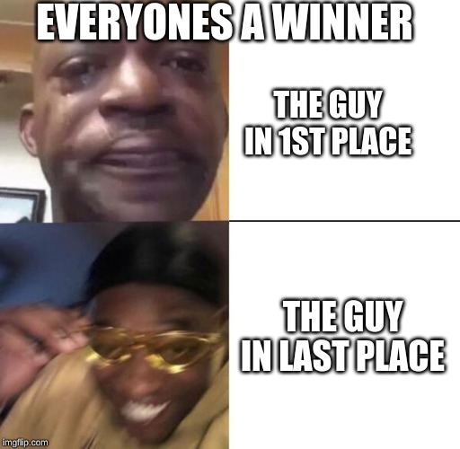 this is real life ya'll | EVERYONES A WINNER; THE GUY IN 1ST PLACE; THE GUY IN LAST PLACE | image tagged in yellow glass guy | made w/ Imgflip meme maker