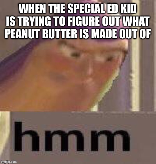It's On The Tip Of My Tongue | WHEN THE SPECIAL ED KID IS TRYING TO FIGURE OUT WHAT PEANUT BUTTER IS MADE OUT OF | image tagged in buzz lightyear hmm,special education,peanut butter,what is this,autistic kid | made w/ Imgflip meme maker