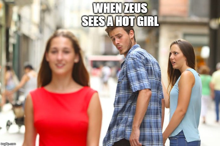 Distracted Boyfriend | WHEN ZEUS SEES A HOT GIRL | image tagged in memes,distracted boyfriend | made w/ Imgflip meme maker
