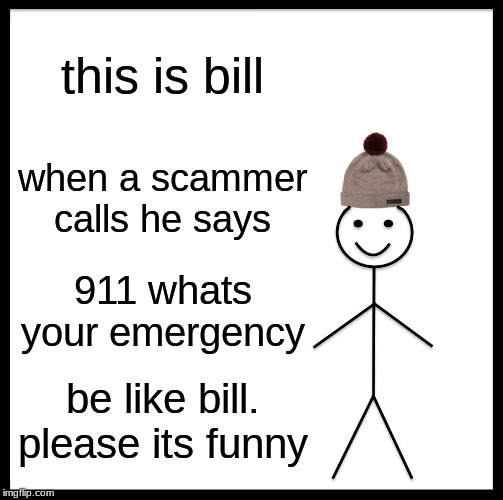 Be Like Bill Meme | this is bill; when a scammer calls he says; 911 whats your emergency; be like bill. please its funny | image tagged in memes,be like bill | made w/ Imgflip meme maker