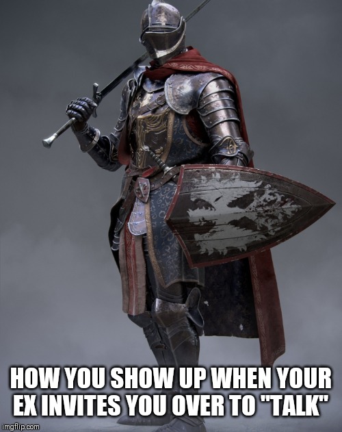 Ex Armor | HOW YOU SHOW UP WHEN YOUR EX INVITES YOU OVER TO "TALK" | image tagged in ex armor | made w/ Imgflip meme maker