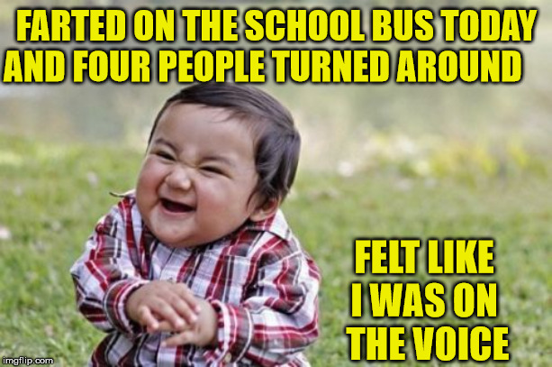 Evil Toddler | FARTED ON THE SCHOOL BUS TODAY AND FOUR PEOPLE TURNED AROUND; FELT LIKE I WAS ON  THE VOICE | image tagged in memes,evil toddler,fart,magic school bus,voice,aint nobody got time for that | made w/ Imgflip meme maker