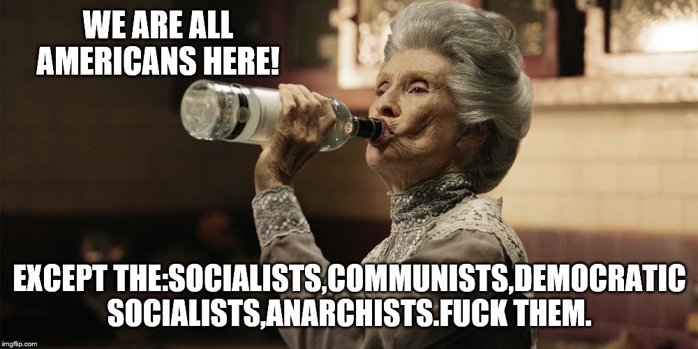 WE ARE ALL AMERICANS HERE! EXCEPT THE:SOCIALISTS,COMMUNISTS,DEMOCRATIC SOCIALISTS,ANARCHISTS.F**K THEM. | made w/ Imgflip meme maker