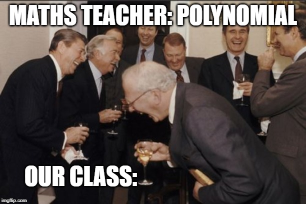 Laughing Men In Suits Meme | MATHS TEACHER: POLYNOMIAL; OUR CLASS: | image tagged in memes,laughing men in suits | made w/ Imgflip meme maker