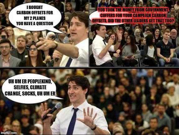 Where is my carbon offset? | YOU TOOK THE MONEY FROM GOVERNMENT COFFERS FOR YOUR CAMPAIGN CARBON OFFSETS, DID THE OTHER LEADERS GET THAT TOO? I BOUGHT CARBON OFFSETS FOR MY 2 PLANES YOU HAVE A QUESTION; UH UM ER PEOPLEKIND, SELFIES, CLIMATE CHANGE, SOCKS, UH UM ER | image tagged in justin trudeau sjw,justin trudeau,trudeau,liberal hypocrisy,government corruption,carbon footprint | made w/ Imgflip meme maker