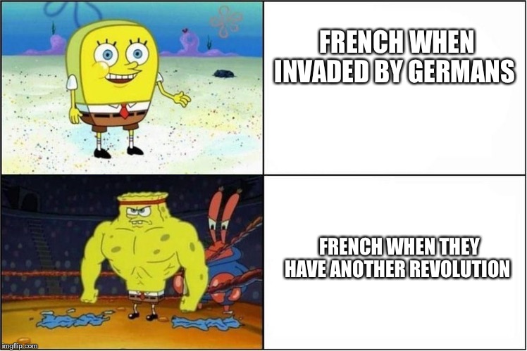 Weak vs Strong Spongebob | FRENCH WHEN INVADED BY GERMANS FRENCH WHEN THEY HAVE ANOTHER REVOLUTION | image tagged in weak vs strong spongebob | made w/ Imgflip meme maker