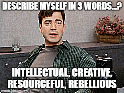 Three Words to Describe Myself | DESCRIBE MYSELF IN 3 WORDS...? INTELLECTUAL, CREATIVE, RESOURCEFUL, REBELLIOUS | image tagged in office space peter 1,three words | made w/ Imgflip meme maker