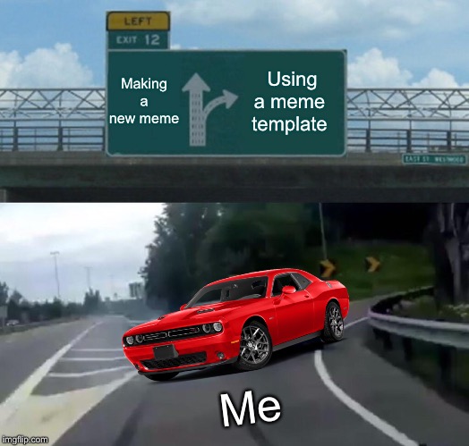 Left Exit 12 Off Ramp Meme | Making a new meme; Using a meme  template; Me | image tagged in memes,left exit 12 off ramp | made w/ Imgflip meme maker