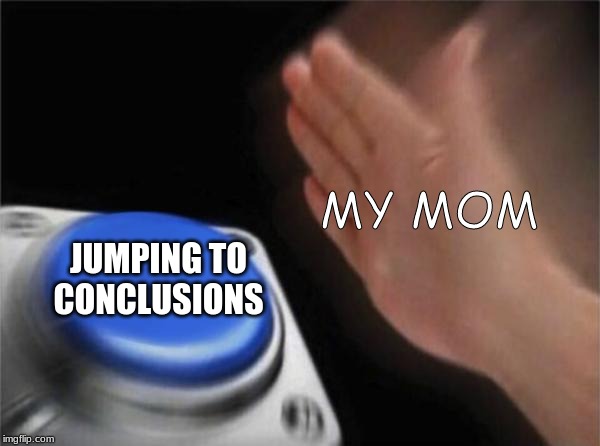 Blank Nut Button Meme | MY MOM; JUMPING TO CONCLUSIONS | image tagged in memes,blank nut button | made w/ Imgflip meme maker