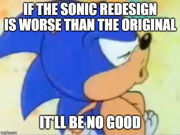 sonic that's no good | IF THE SONIC REDESIGN IS WORSE THAN THE ORIGINAL; IT'LL BE NO GOOD | image tagged in sonic that's no good | made w/ Imgflip meme maker