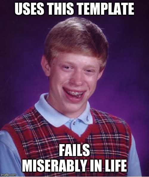 Bad Luck Brian Meme | USES THIS TEMPLATE FAILS MISERABLY IN LIFE | image tagged in memes,bad luck brian | made w/ Imgflip meme maker