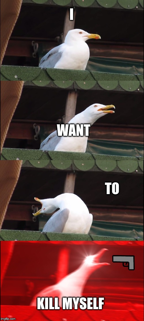 Inhaling Seagull | I; WANT; TO; KILL MYSELF | image tagged in memes,inhaling seagull | made w/ Imgflip meme maker