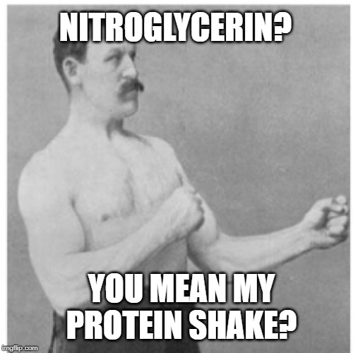 Overly Manly Man | NITROGLYCERIN? YOU MEAN MY PROTEIN SHAKE? | image tagged in memes,overly manly man | made w/ Imgflip meme maker