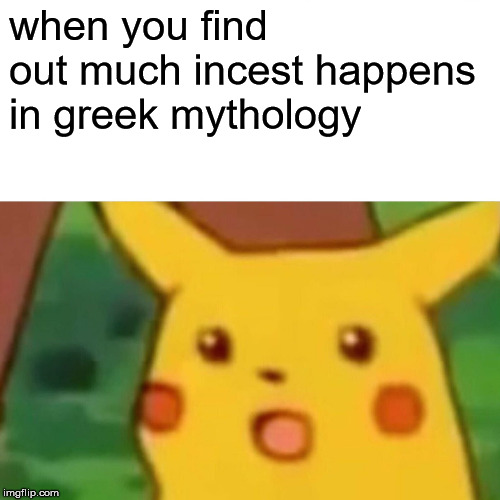 Surprised Pikachu | when you find out much incest happens in greek mythology | image tagged in memes,surprised pikachu | made w/ Imgflip meme maker